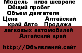  › Модель ­ нива шеврале › Общий пробег ­ 108 500 › Объем двигателя ­ 2 › Цена ­ 215 000 - Алтайский край Авто » Продажа легковых автомобилей   . Алтайский край